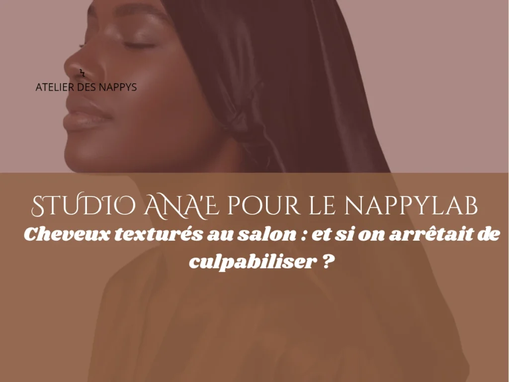 Studio Ana'e pour le Nappy Lab- Cheveux texturés au salon et si on arrêtait de culpabiliser ,